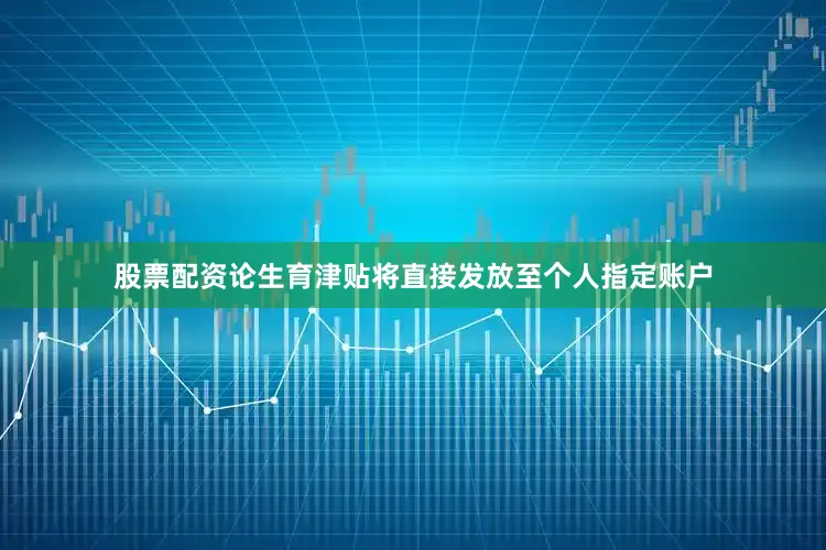 股票配资论生育津贴将直接发放至个人指定账户