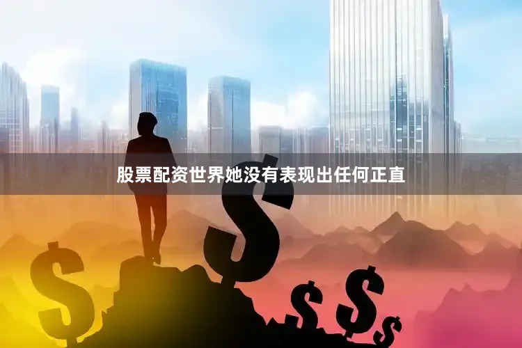 股票配资世界她没有表现出任何正直