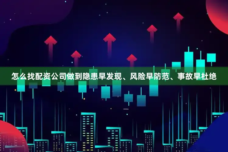 怎么找配资公司做到隐患早发现、风险早防范、事故早杜绝