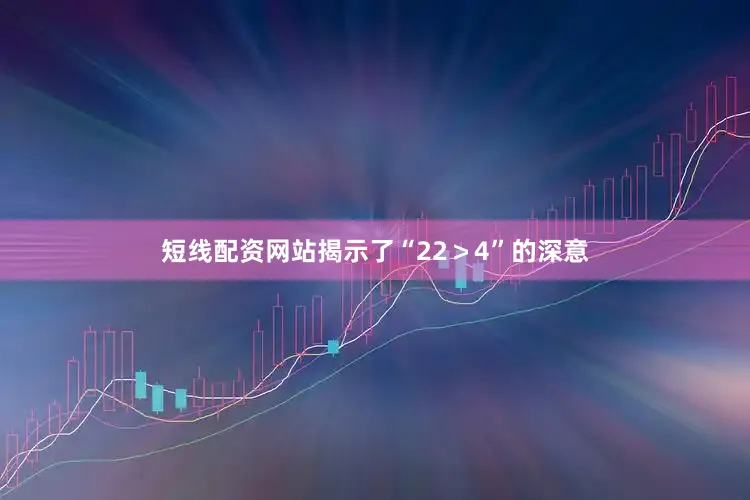 短线配资网站揭示了“22＞4”的深意