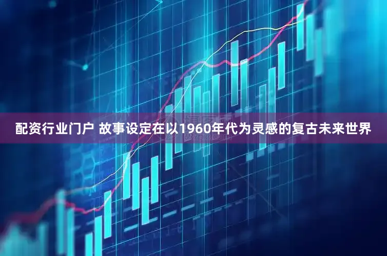 配资行业门户 故事设定在以1960年代为灵感的复古未来世界