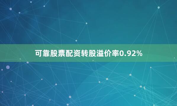 可靠股票配资转股溢价率0.92%