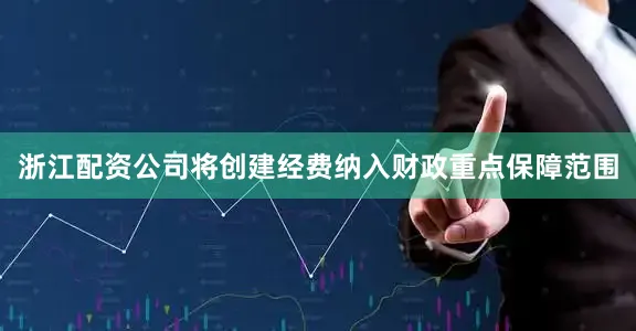 浙江配资公司将创建经费纳入财政重点保障范围