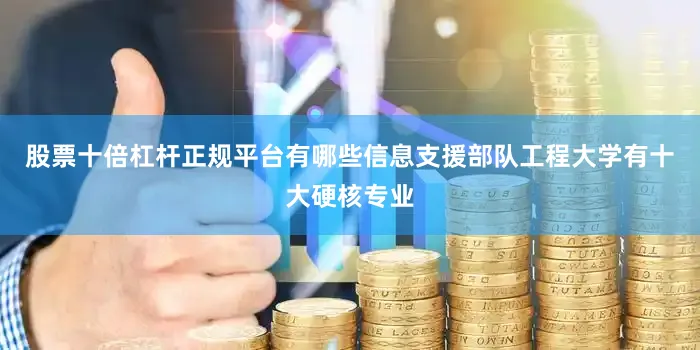 股票十倍杠杆正规平台有哪些信息支援部队工程大学有十大硬核专业