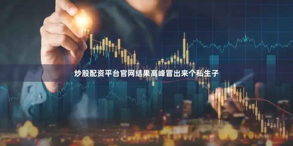 炒股配资平台官网结果高峰冒出来个私生子