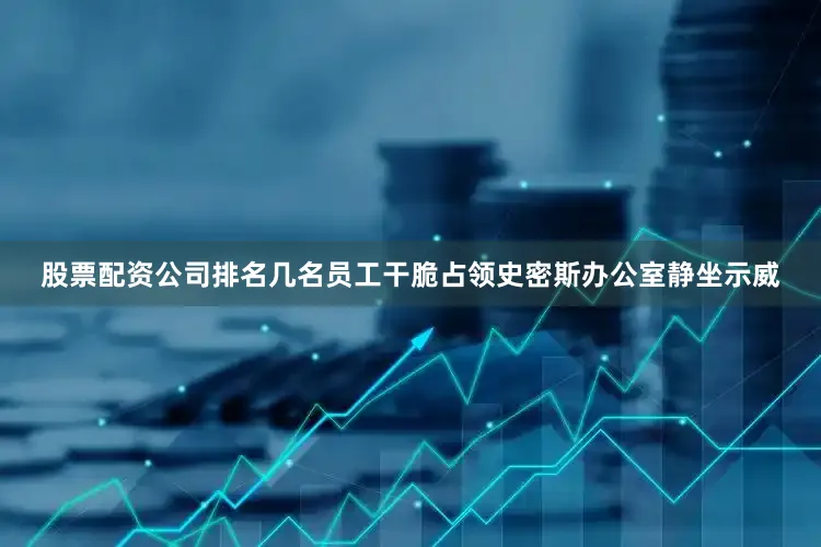 股票配资公司排名几名员工干脆占领史密斯办公室静坐示威