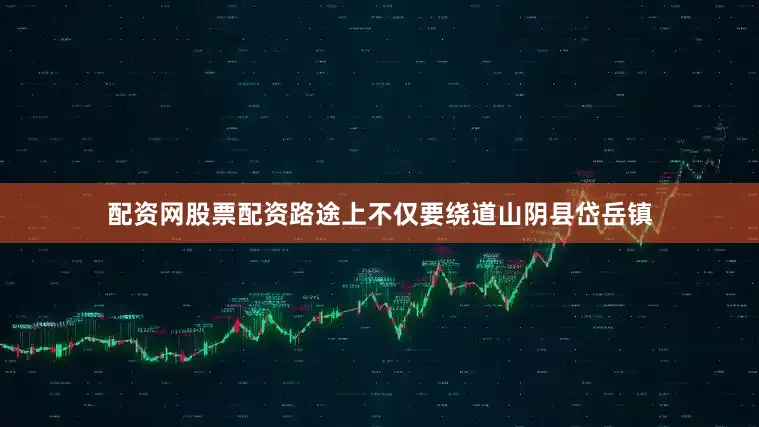 配资网股票配资路途上不仅要绕道山阴县岱岳镇